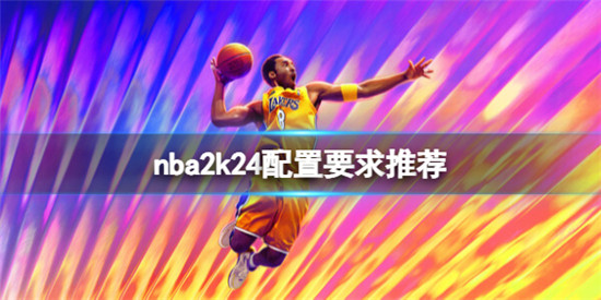 NBA2K24要要求什么配置 NBA2K24配置要求推荐