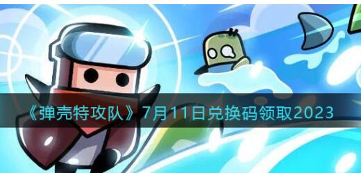 弹壳特攻队7月11日兑换码怎么领取 弹壳特攻队7月11日兑换码领取