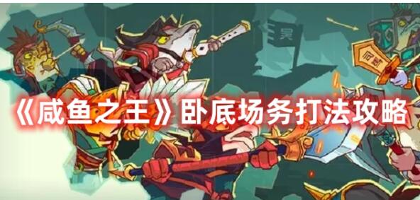 咸鱼之王卧底场务怎么打 咸鱼之王卧底场务打法攻略