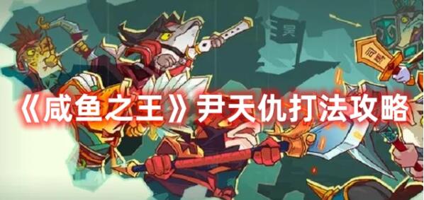咸鱼之王尹天仇怎么打 咸鱼之王尹天仇打法攻略
