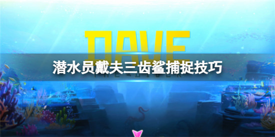潜水员戴夫三齿鲨怎么捉 潜水员戴夫三齿鲨捕捉技巧