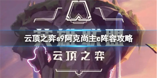 云顶之弈7D分裂阿克尚阵容怎么搭配 云顶之弈7D分裂阿克尚阵容攻略