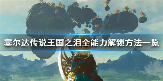 塞尔达传说王国之泪全部能力要怎么解锁 王国之泪全能力解锁方法一览