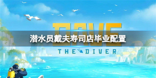 潜水员戴夫寿司店毕业配置是什么 潜水员戴夫寿司店毕业配置