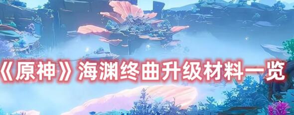 原神海渊终曲升级材料有什么 原神海渊终曲升级材料一览