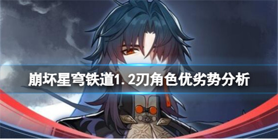 崩坏星穹铁道1.2版本角色刃怎么样 崩坏星穹铁道1.2刃角色优劣势分析