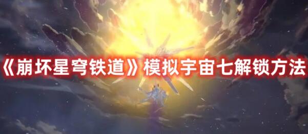 崩坏星穹铁道模拟宇宙七如何解锁 崩坏星穹铁道模拟宇宙七解锁方法