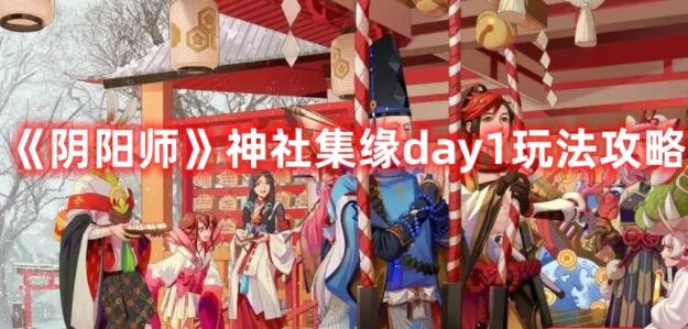 阴阳师神社集缘day1怎么玩 阴阳师神社集缘day1玩法攻略